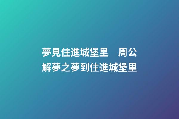 夢見住進城堡里　周公解夢之夢到住進城堡里